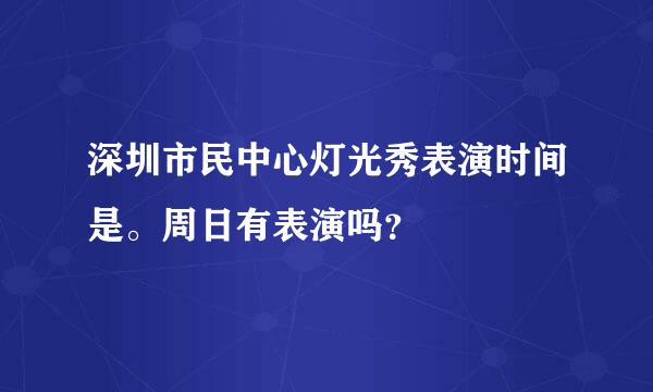 深圳市民中心灯光秀表演时间是。周日有表演吗？