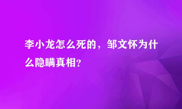 李小龙怎么死的，邹文怀为什么隐瞒真相？