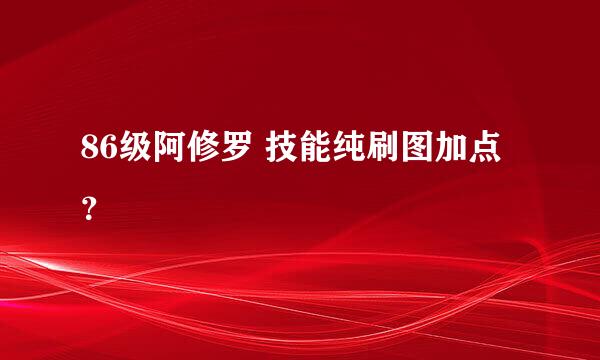 86级阿修罗 技能纯刷图加点？