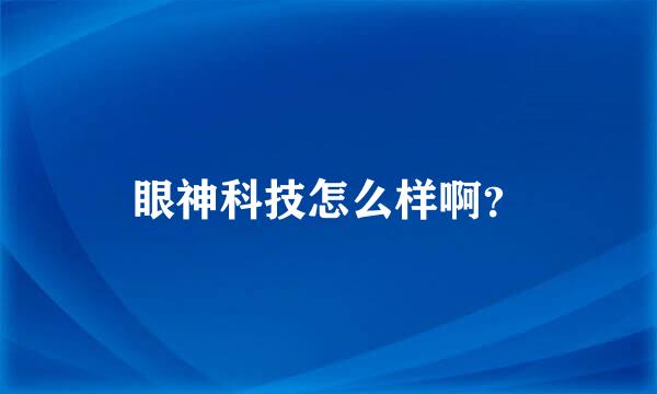 眼神科技怎么样啊？