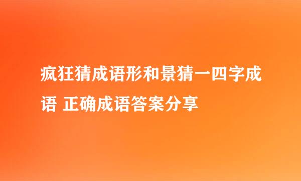 疯狂猜成语形和景猜一四字成语 正确成语答案分享