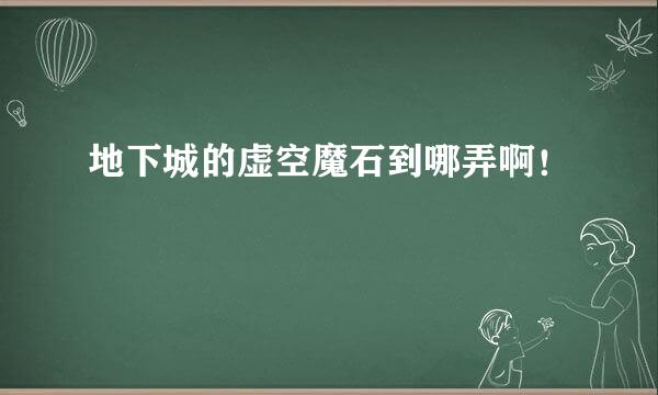 地下城的虚空魔石到哪弄啊！