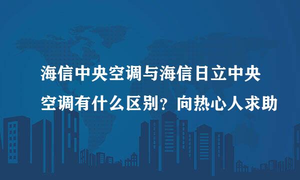 海信中央空调与海信日立中央空调有什么区别？向热心人求助