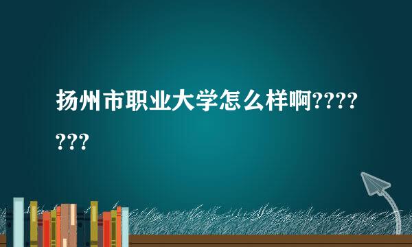 扬州市职业大学怎么样啊???????