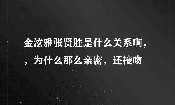 金泫雅张贤胜是什么关系啊，，为什么那么亲密，还接吻