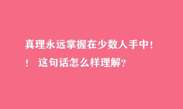 真理永远掌握在少数人手中！！ 这句话怎么样理解？