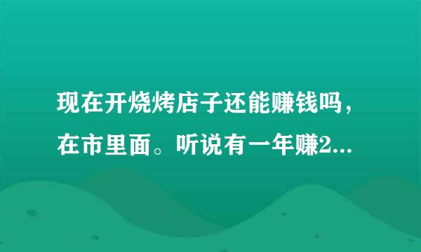 现在开烧烤店子还能赚钱吗，在市里面。听说有一年赚20万的真的假的，找个师傅，亏的几率是多大。