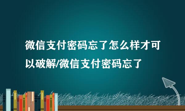 微信支付密码忘了怎么样才可以破解/微信支付密码忘了