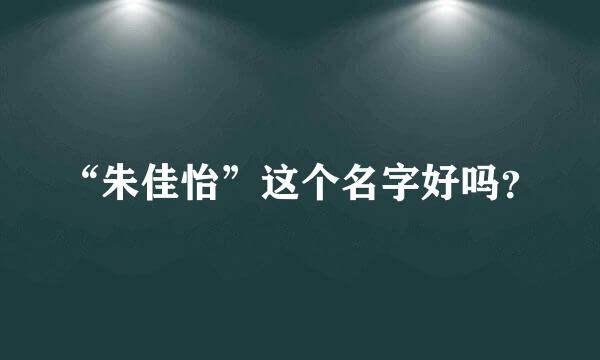 “朱佳怡”这个名字好吗？