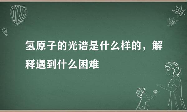 氢原子的光谱是什么样的，解释遇到什么困难