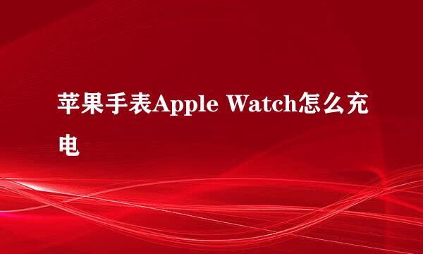 苹果手表Apple Watch怎么充电