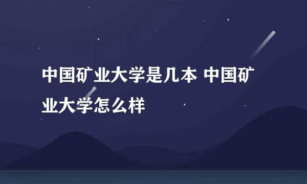 中国矿业大学是几本 中国矿业大学怎么样