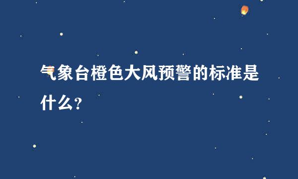 气象台橙色大风预警的标准是什么？