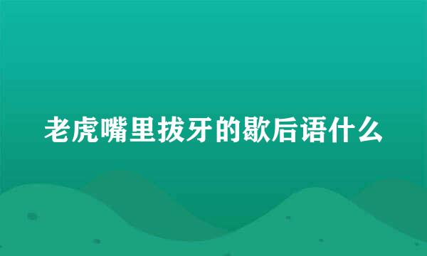 老虎嘴里拔牙的歇后语什么