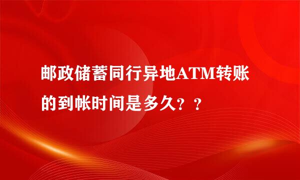 邮政储蓄同行异地ATM转账的到帐时间是多久？？