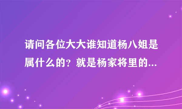 请问各位大大谁知道杨八姐是属什么的？就是杨家将里的杨八姐．