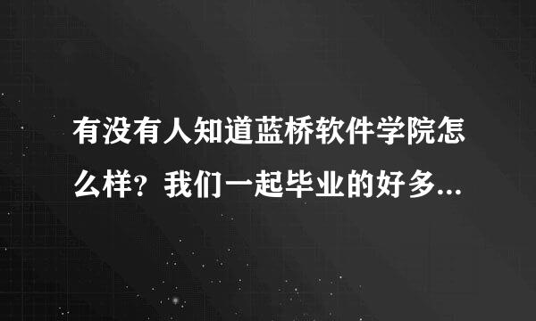 有没有人知道蓝桥软件学院怎么样？我们一起毕业的好多同学都去蓝桥软件学院了，好不好？谁可以告诉我？