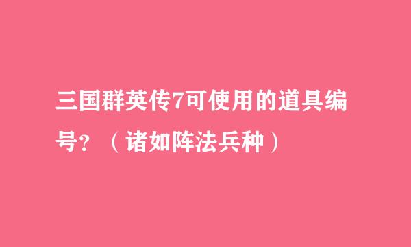 三国群英传7可使用的道具编号？（诸如阵法兵种）