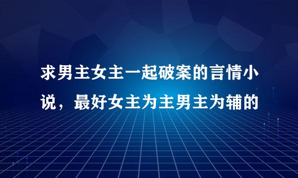 求男主女主一起破案的言情小说，最好女主为主男主为辅的