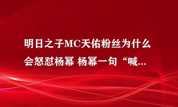 明日之子MC天佑粉丝为什么会怒怼杨幂 杨幂一句“喊麦哥”佑家军怒了