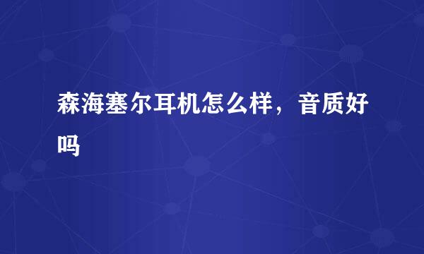 森海塞尔耳机怎么样，音质好吗