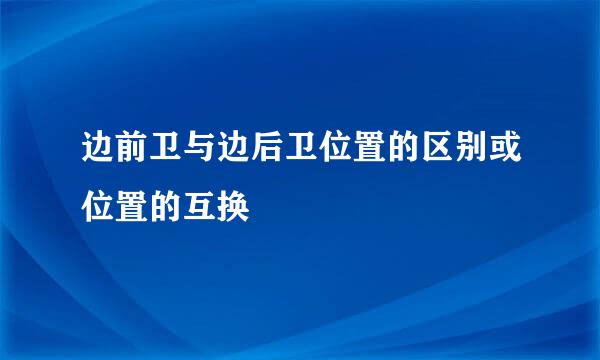 边前卫与边后卫位置的区别或位置的互换