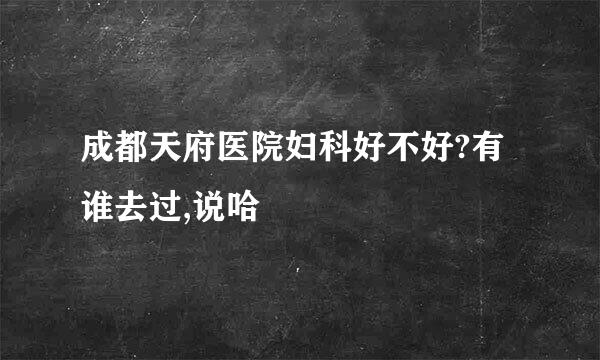 成都天府医院妇科好不好?有谁去过,说哈