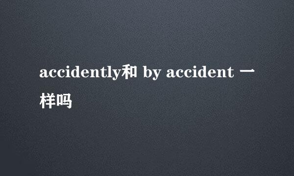 accidently和 by accident 一样吗