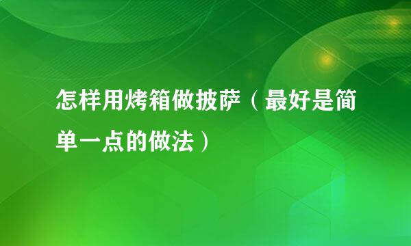 怎样用烤箱做披萨（最好是简单一点的做法）