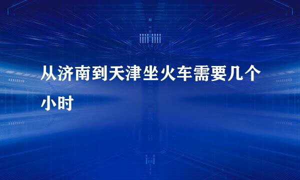 从济南到天津坐火车需要几个小时