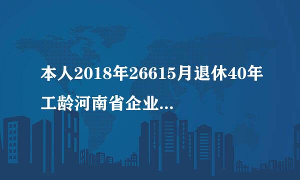 本人2018年26615月退休40年工龄河南省企业退休能拿多少退休金