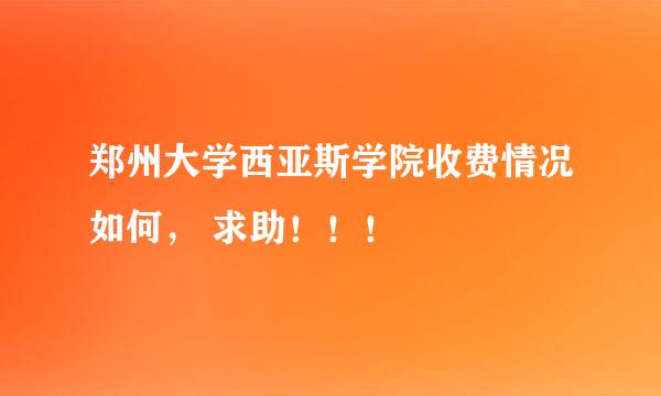 郑州大学西亚斯学院收费情况如何， 求助！！！