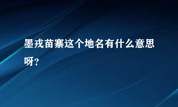 墨戎苗寨这个地名有什么意思呀？