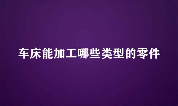 车床能加工哪些类型的零件