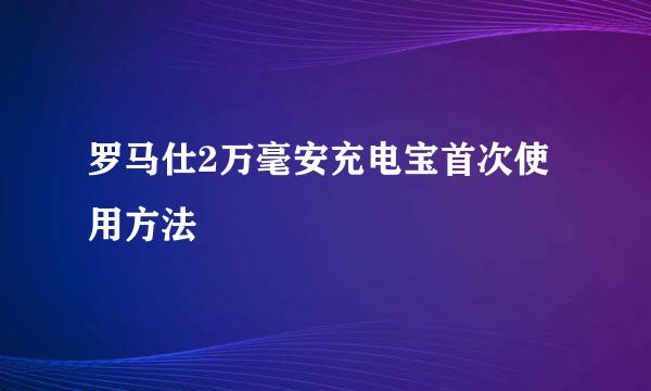 罗马仕2万毫安充电宝首次使用方法