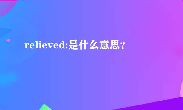 relieved:是什么意思？