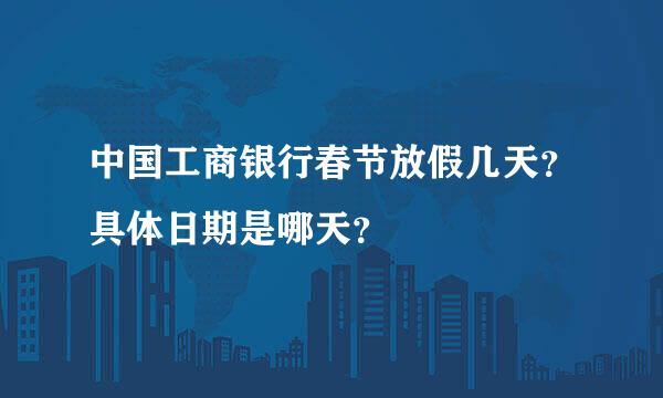 中国工商银行春节放假几天？具体日期是哪天？