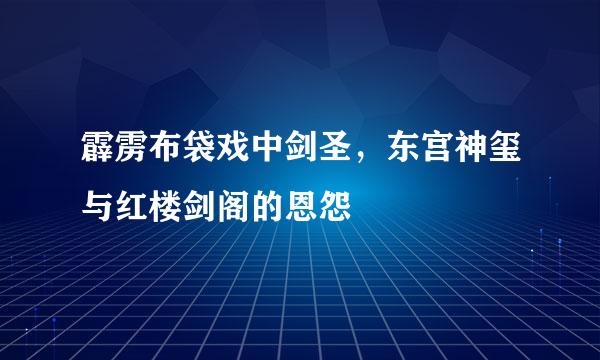 霹雳布袋戏中剑圣，东宫神玺与红楼剑阁的恩怨