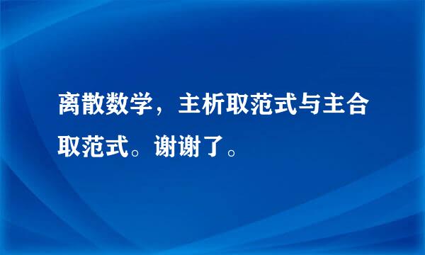 离散数学，主析取范式与主合取范式。谢谢了。