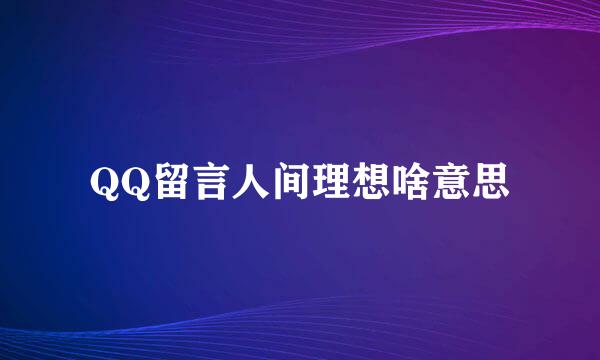 QQ留言人间理想啥意思