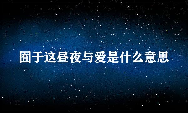 囿于这昼夜与爱是什么意思