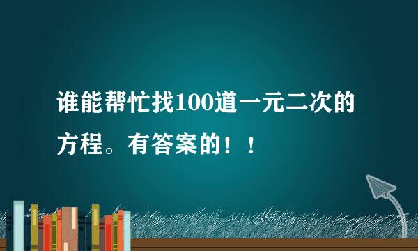 谁能帮忙找100道一元二次的方程。有答案的！！