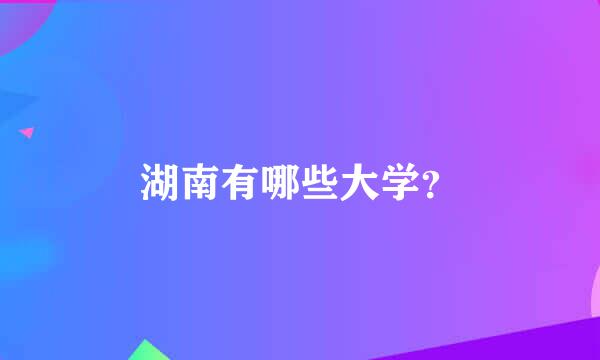 湖南有哪些大学？