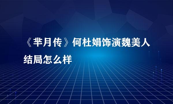 《芈月传》何杜娟饰演魏美人结局怎么样