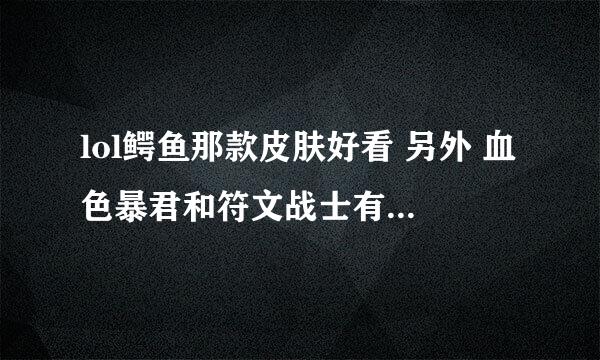 lol鳄鱼那款皮肤好看 另外 血色暴君和符文战士有那些特效阿 给好评