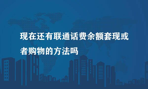 现在还有联通话费余额套现或者购物的方法吗