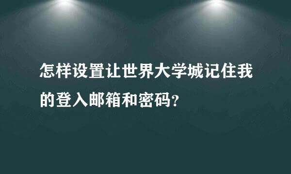 怎样设置让世界大学城记住我的登入邮箱和密码？