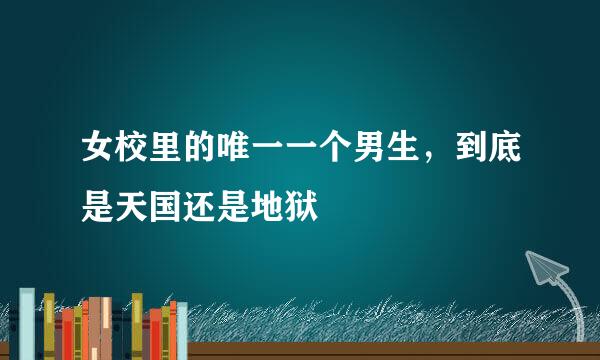 女校里的唯一一个男生，到底是天国还是地狱