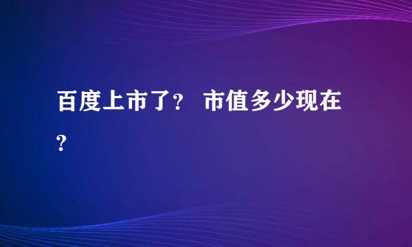 百度上市了？ 市值多少现在？