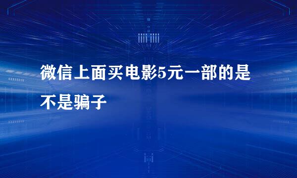 微信上面买电影5元一部的是不是骗子